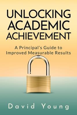 Unlocking Academic Achievement: A Principal's Guide To Improved Measurable Results