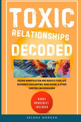 Toxic Relationships Decoded - Escape Manipulation and Rebuild Your Life