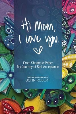 Hi Mom, I Love You: From Shame to Pride: My Journey of Self-Acceptance