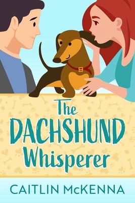 The Dachshund Whisperer: A Sweet Animal Lovers Romantic Comedy