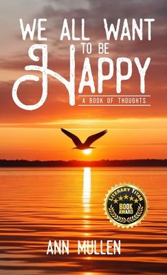 We All Want to Be Happy: A Book of Thoughts (Volume 1)