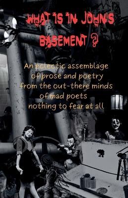 What is in John's Basement?: An eclectic assemblage of poems from the out-there minds of mad poets -nothing to fear at all