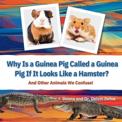 Why Is a Guinea Pig Called a Guinea Pig If It Looks Like a Hamster?: And Other Animals We Confuse!