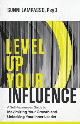 Level Up Your Influence: A Self-Awareness Guide to Maximizing Your Growth and Unlocking Your Inner Leader