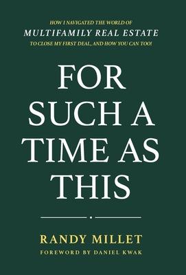 For Such A Time As This: How I Navigated the World of Multifamily Real Estate to Close My First Deal, and You Can Too!