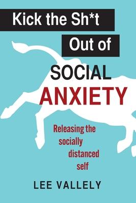 Kick the Sh*t Out of Social Anxiety: Releasing the Socially Distanced Self