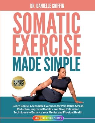 Somatic Exercise Made Simple: Learn Gentle, Accessible Exercises for Pain Relief, Stress Reduction, Improved Mobility, and Deep Relaxation Technique