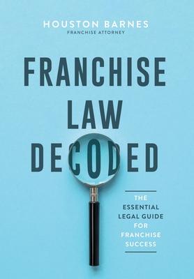 Franchise Law Decoded: The Essential Legal Guide For Franchise Success