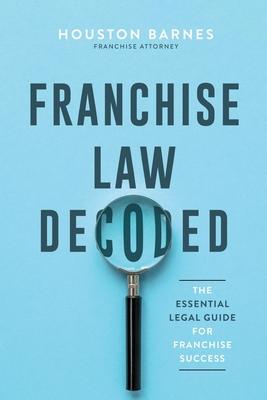 Franchise Law Decoded: The Essential Legal Guide For Franchise Success