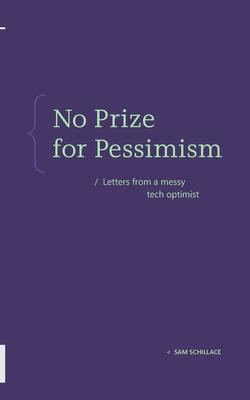 No Prize for Pessimism: Letters from a Messy Tech Optimist