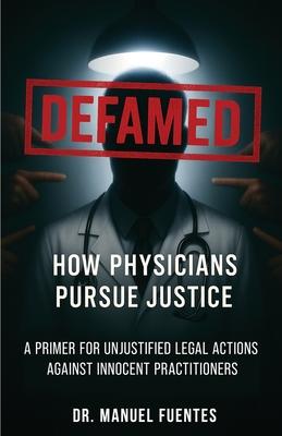 Defamed: How Physicians Pursue Justice: A Primer for Unjustified Legal Actions Against Innocent Practitioners Subscription
