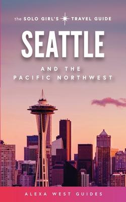 Seattle and The Pacific Northwest: The Solo Girl's Travel Guide