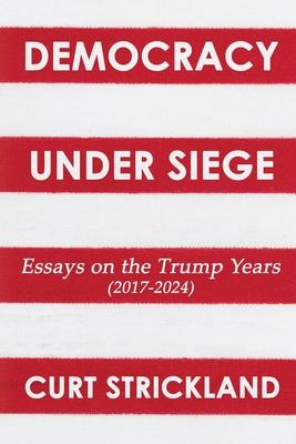 Democracy Under Siege: Essays from the Trump Years (2017-2024)