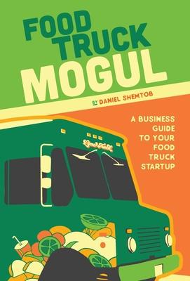 Food Truck Mogul: A Business Guide to Your Food Truck Startup