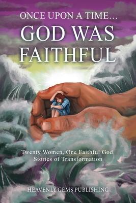 Once Upon a Time... God was Faithful: Twenty Women, One Faithful God: Stories of Transformation