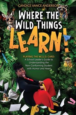 Where the Wild Things Learn!: Playing the W.I.L.D. Card: A School Leader's Guide to Understanding the Non-Conforming Student with Humor and Heart Subscription