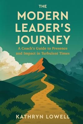 The Modern Leader's Journey: A Coach's Guide to Presence and Impact in Turbulent Times Subscription
