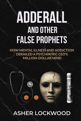 Adderall and Other False Prophets: How Mental Illness and Addiction Derailed a Psychiatric CEO's Million-Dollar Mind Subscription