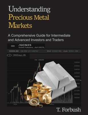 Understanding Precious Metal Markets: A Comprehensive Guide for Intermediate to Advanced Investors and Traders Subscription