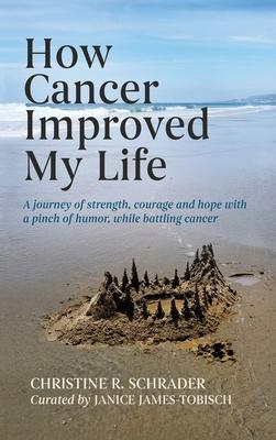 How Cancer Improved My Life: A Journey of Strength, Courage, and Hope with a Pinch of Humor, While Battling Subscription