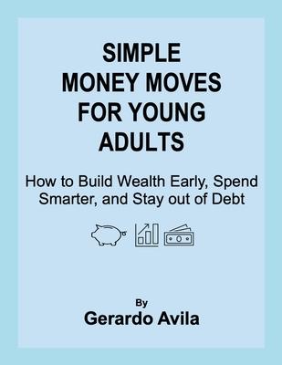 Simple Money Moves for Young Adults: How to Build Wealth Early, Spend Smarter, and Stay out of Debt Subscription