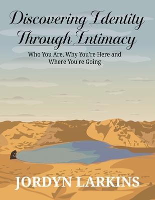 Discovering Identity Through Intimacy: Who You Are, Why You're Here and Where You're Going: Who You Are, Why You Subscription