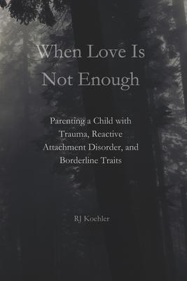 When Love Is Not Enough: Parenting a Child with Trauma, Reactive Attachment Disorder and Borderline Traits Subscription