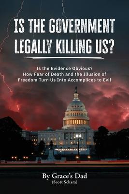 Is the Government Legally Killing Us?: Is the Evidence Obvious? How Fear of Death and the Illusion of Freedom Turn Us Into Accomplices to Evil Subscription