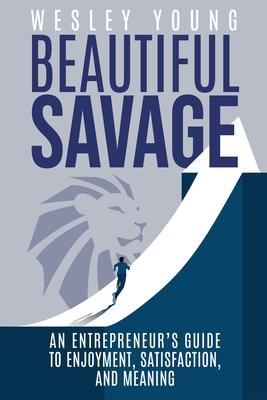 Beautiful Savage: An Entrepreneur's Guide to Enjoyment, Satisfaction, and Meaning Subscription
