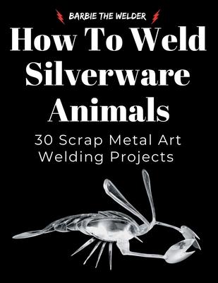How to Weld Silverware Animals: 30 Scrap Metal Art Welding Projects Subscription