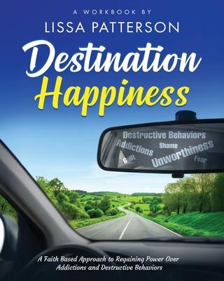 Destination Happiness: A Faith Based Approach to Regaining Power Over Addictions and Destructive Behaviors: A Faith Based Approach to Regaining Power Subscription