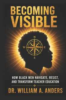 Becoming Visible: How Black Men Navigate, Resist, and Transform Teacher Education