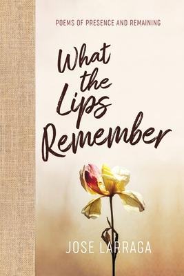 What the Lips Remember: Poems of Presence and Remaining
