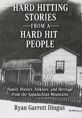 Hard Hitting Stories From A Hard Hit People: Family History, Folklore, and Heritage from the Appalachian Mountains