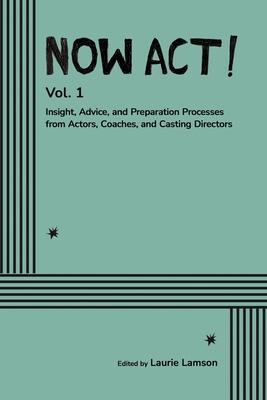 Now Act!: Insight, Advice, and Preparation Processes from Actors, Coaches, and Casting Directors Subscription