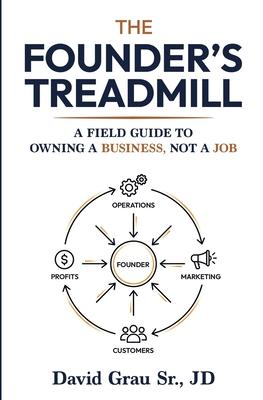 The Founder's Treadmill: A Field Guide to Owning a Business, Not a Job