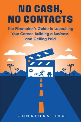 No Cash, No Contacts: The Filmmaker's Guide to Launching Your Career, Building a Business, and Getting Paid Subscription